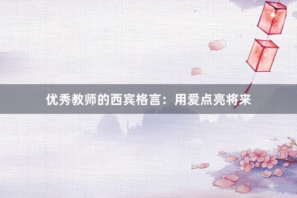 优秀教师的西宾格言:用爱点亮将来