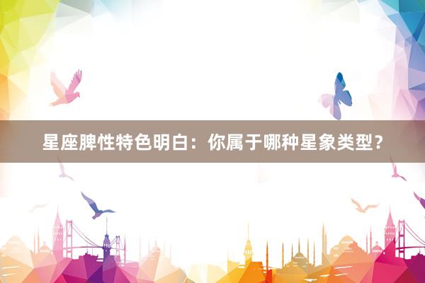 星座脾性特色明白:你属于哪种星象类型?