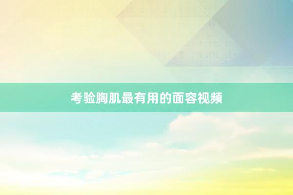 考验胸肌最有用的面容视频